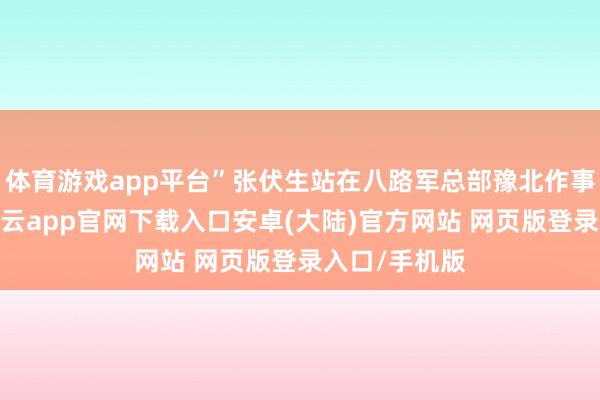 体育游戏app平台”张伏生站在八路军总部豫北作事处原址内-开云app官网下载入口安卓(大陆)官方网站 网页版登录入口/手机版