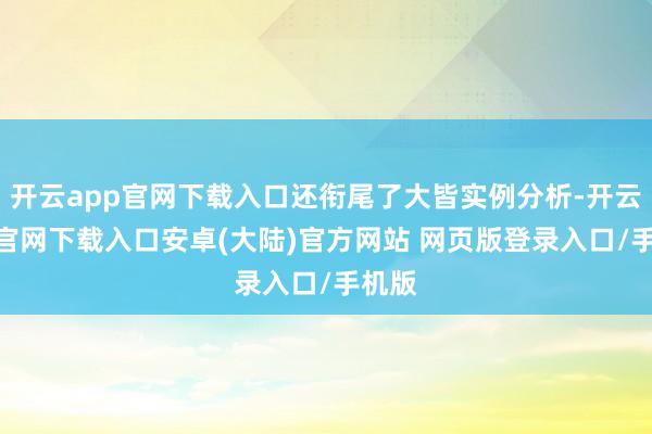 开云app官网下载入口还衔尾了大皆实例分析-开云app官网下载入口安卓(大陆)官方网站 网页版登录入口/手机版
