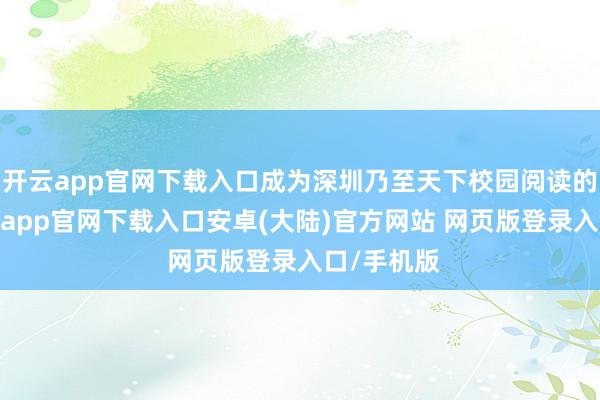 开云app官网下载入口成为深圳乃至天下校园阅读的标杆-开云app官网下载入口安卓(大陆)官方网站 网页版登录入口/手机版