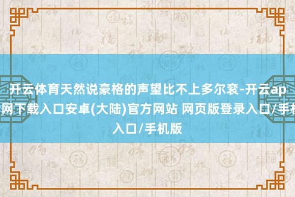 开云体育天然说豪格的声望比不上多尔衮-开云app官网下载入口安卓(大陆)官方网站 网页版登录入口/手机版