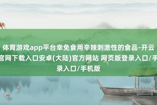 体育游戏app平台幸免食用辛辣刺激性的食品-开云app官网下载入口安卓(大陆)官方网站 网页版登录入口/手机版