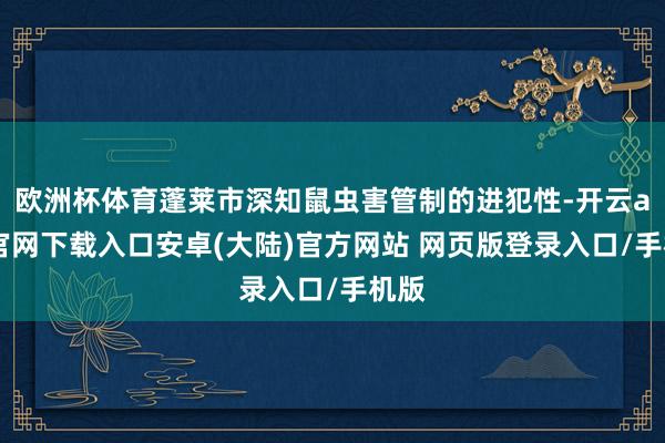 欧洲杯体育蓬莱市深知鼠虫害管制的进犯性-开云app官网下载入口安卓(大陆)官方网站 网页版登录入口/手机版