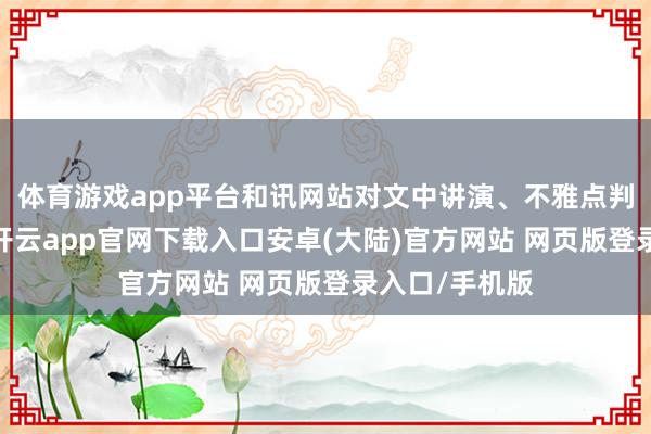 体育游戏app平台和讯网站对文中讲演、不雅点判断保捏中立-开云app官网下载入口安卓(大陆)官方网站 网页版登录入口/手机版