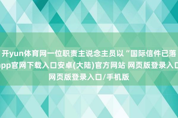 开yun体育网一位职责主说念主员以“国际信件已落后-开云app官网下载入口安卓(大陆)官方网站 网页版登录入口/手机版