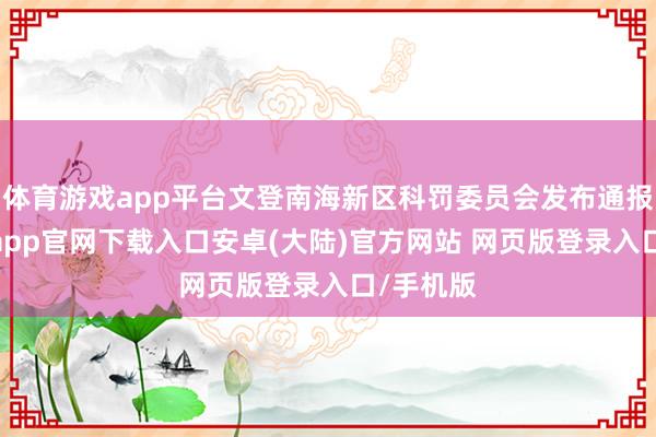 体育游戏app平台文登南海新区科罚委员会发布通报称-开云app官网下载入口安卓(大陆)官方网站 网页版登录入口/手机版