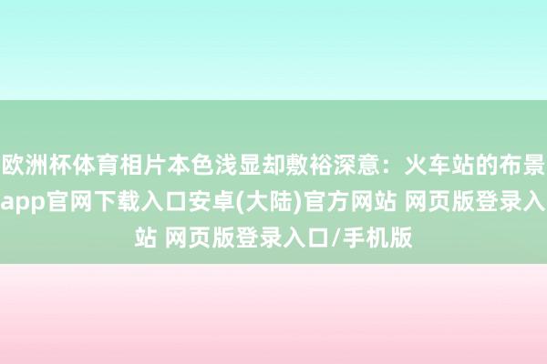 欧洲杯体育相片本色浅显却敷裕深意：火车站的布景虚化-开云app官网下载入口安卓(大陆)官方网站 网页版登录入口/手机版