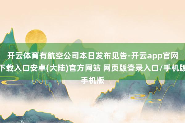 开云体育有航空公司本日发布见告-开云app官网下载入口安卓(大陆)官方网站 网页版登录入口/手机版