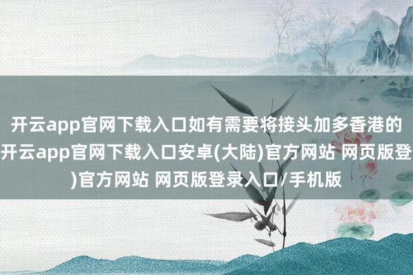 开云app官网下载入口如有需要将接头加多香港的非腹地生学额-开云app官网下载入口安卓(大陆)官方网站 网页版登录入口/手机版