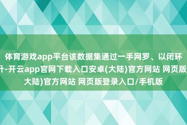 体育游戏app平台该数据集通过一手网罗、以闭环利用促进质地晋升-开云app官网下载入口安卓(大陆)官方网站 网页版登录入口/手机版