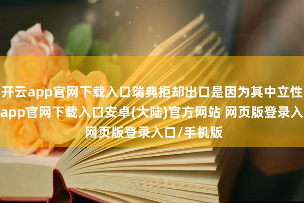 开云app官网下载入口瑞典拒却出口是因为其中立性原则-开云app官网下载入口安卓(大陆)官方网站 网页版登录入口/手机版
