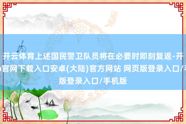 开云体育上述国民警卫队员将在必要时即刻复返-开云app官网下载入口安卓(大陆)官方网站 网页版登录入口/手机版