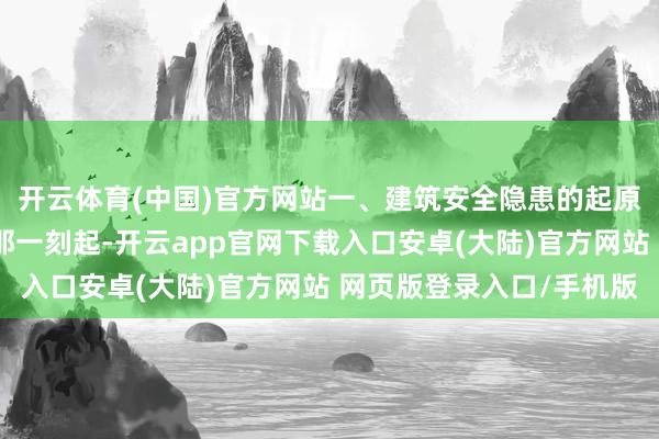 开云体育(中国)官方网站一、建筑安全隐患的起原一栋建筑物从建成的那一刻起-开云app官网下载入口安卓(大陆)官方网站 网页版登录入口/手机版