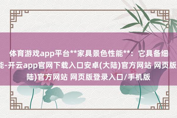 体育游戏app平台**家具景色性能**：它具备细致的概述机械性能-开云app官网下载入口安卓(大陆)官方网站 网页版登录入口/手机版