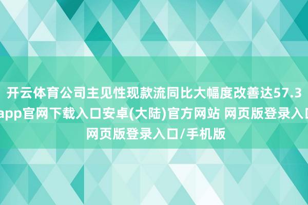 开云体育公司主见性现款流同比大幅度改善达57.35%-开云app官网下载入口安卓(大陆)官方网站 网页版登录入口/手机版