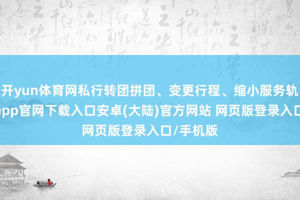 开yun体育网私行转团拼团、变更行程、缩小服务轨范-开云app官网下载入口安卓(大陆)官方网站 网页版登录入口/手机版