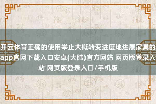 开云体育正确的使用举止大概转变进度地进展家具的成果-开云app官网下载入口安卓(大陆)官方网站 网页版登录入口/手机版