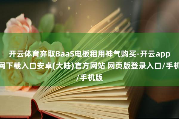 开云体育弃取BaaS电板租用神气购买-开云app官网下载入口安卓(大陆)官方网站 网页版登录入口/手机版